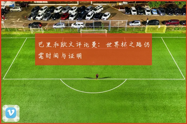 巴里和欧文评论曼：世界杯之路仍需时间与证明