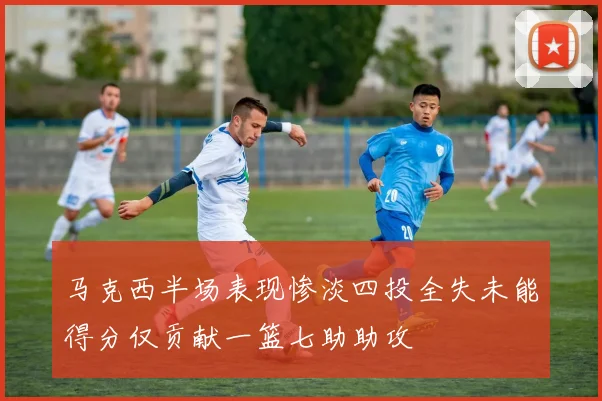 马克西半场表现惨淡四投全失未能得分仅贡献一篮七助助攻