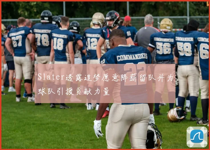 Slater透露追梦愿意降薪留队并为球队引援贡献力量