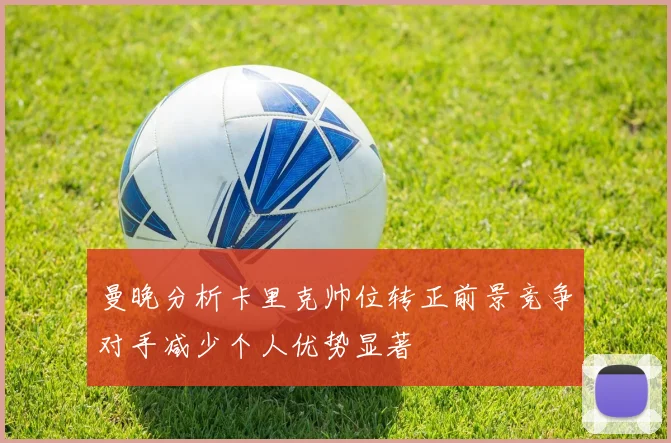 曼晚分析卡里克帅位转正前景竞争对手减少个人优势显著