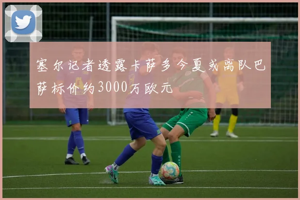 塞尔记者透露卡萨多今夏或离队巴萨标价约3000万欧元