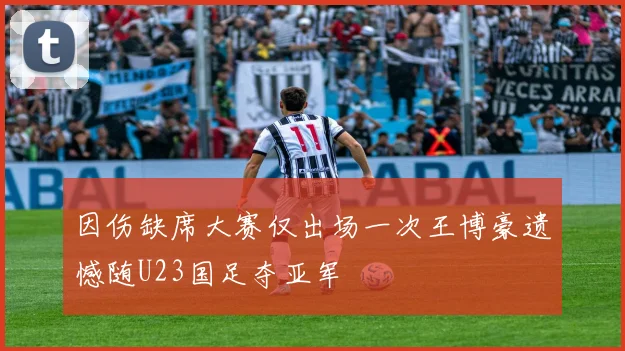 因伤缺席大赛仅出场一次王博豪遗憾随U23国足夺亚军
